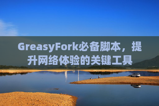GreasyFork必备脚本，提升网络体验的关键工具